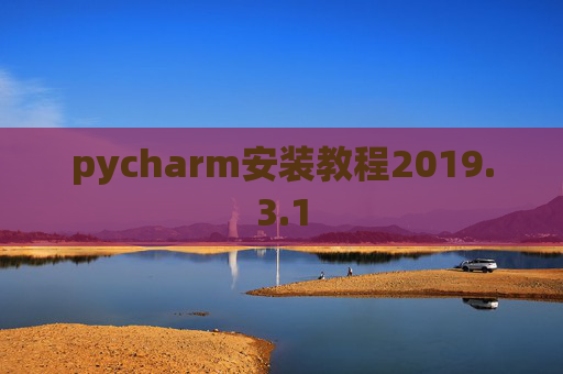 pycharm安装教程2019.3.1 pycharm安装教程2019.3.1